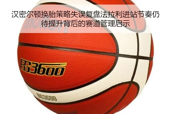 汉密尔顿换胎策略失误复盘法拉利进站节奏仍待提升背后的赛道管理启示